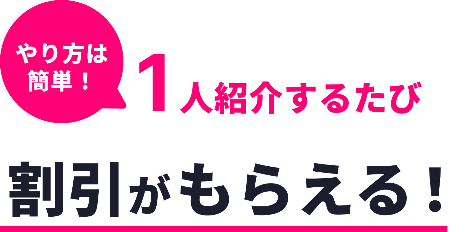 やり方は簡単！ 1人紹介するたび割引がもらえる！