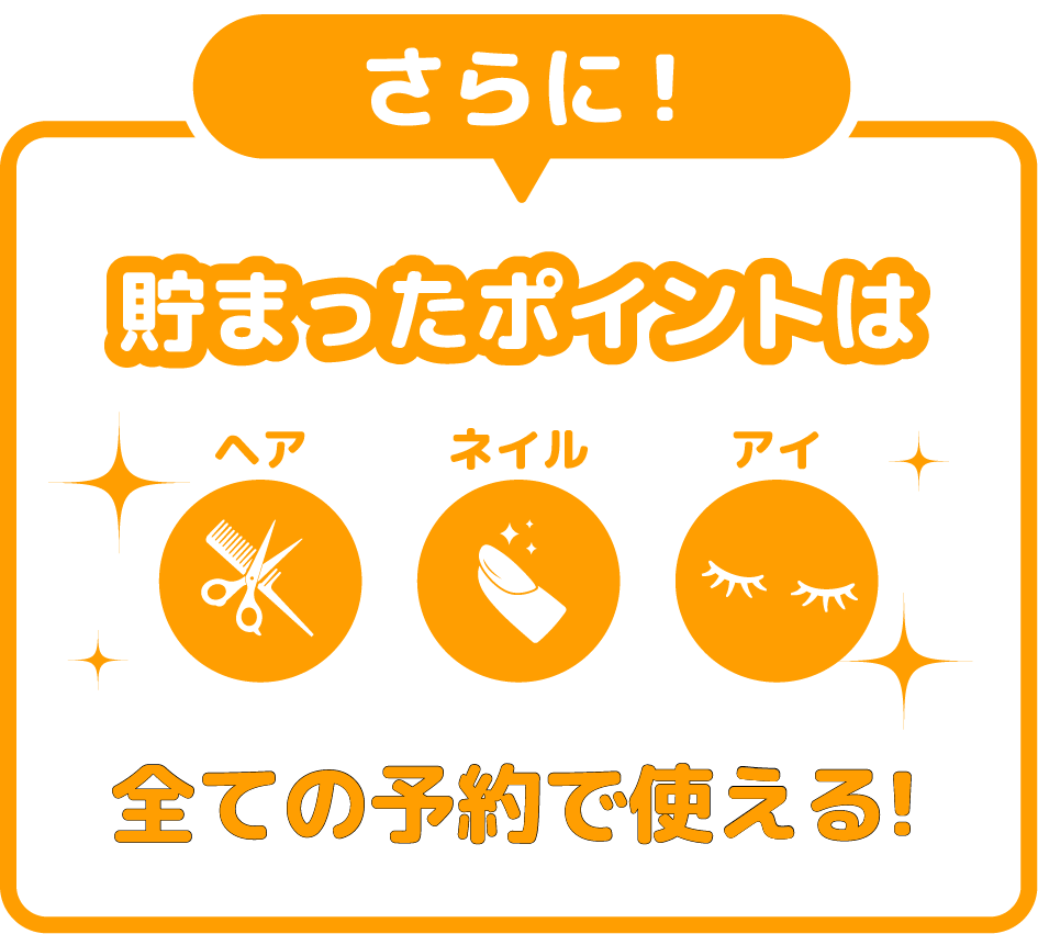さらに! 貯まったポイントは ヘア/ネイル/アイ 全ての予約で使える!